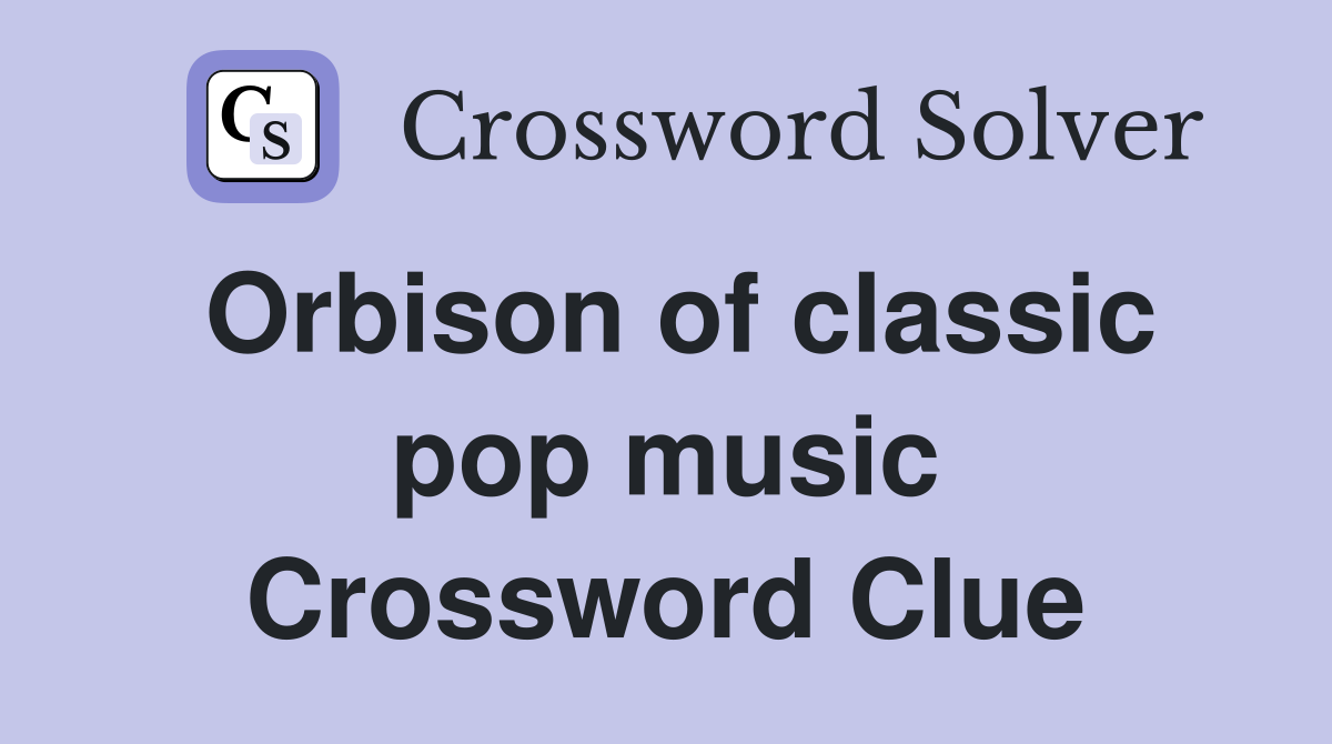 Orbison of classic pop music Crossword Clue