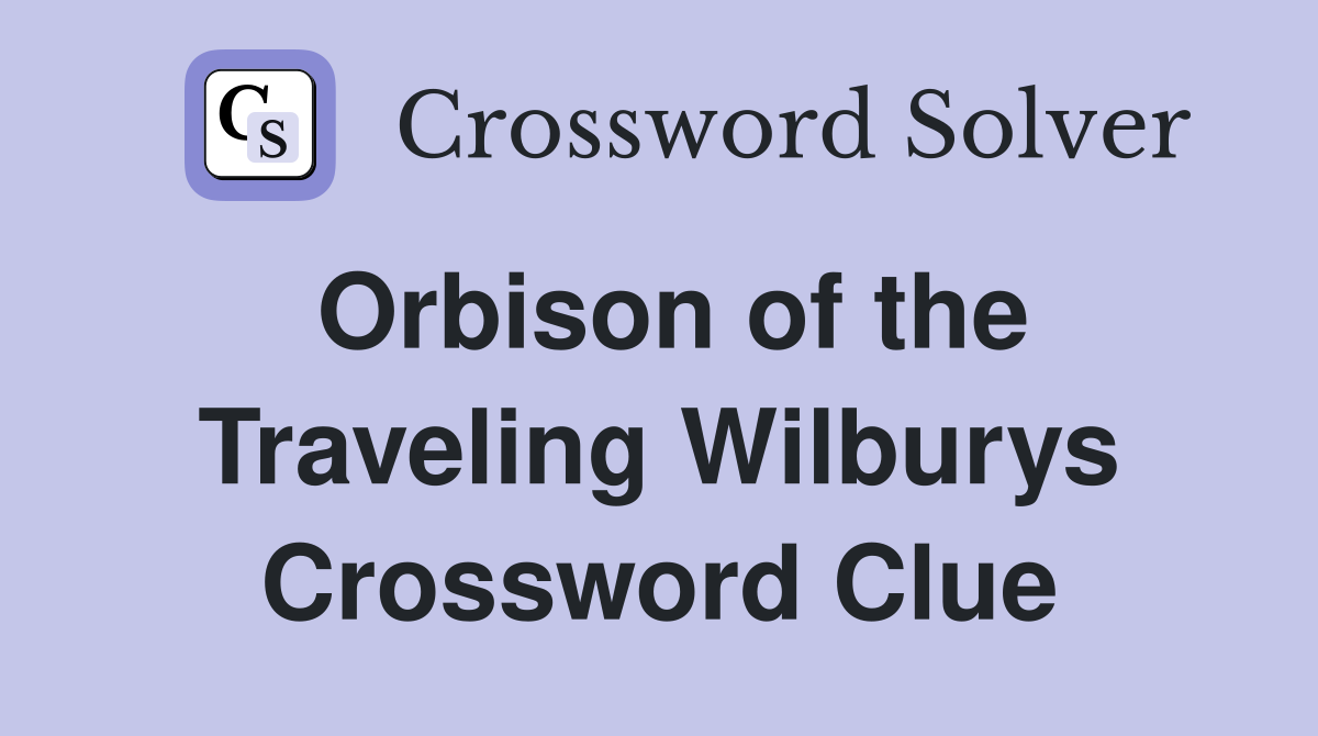 Orbison of the Traveling Wilburys Crossword Clue