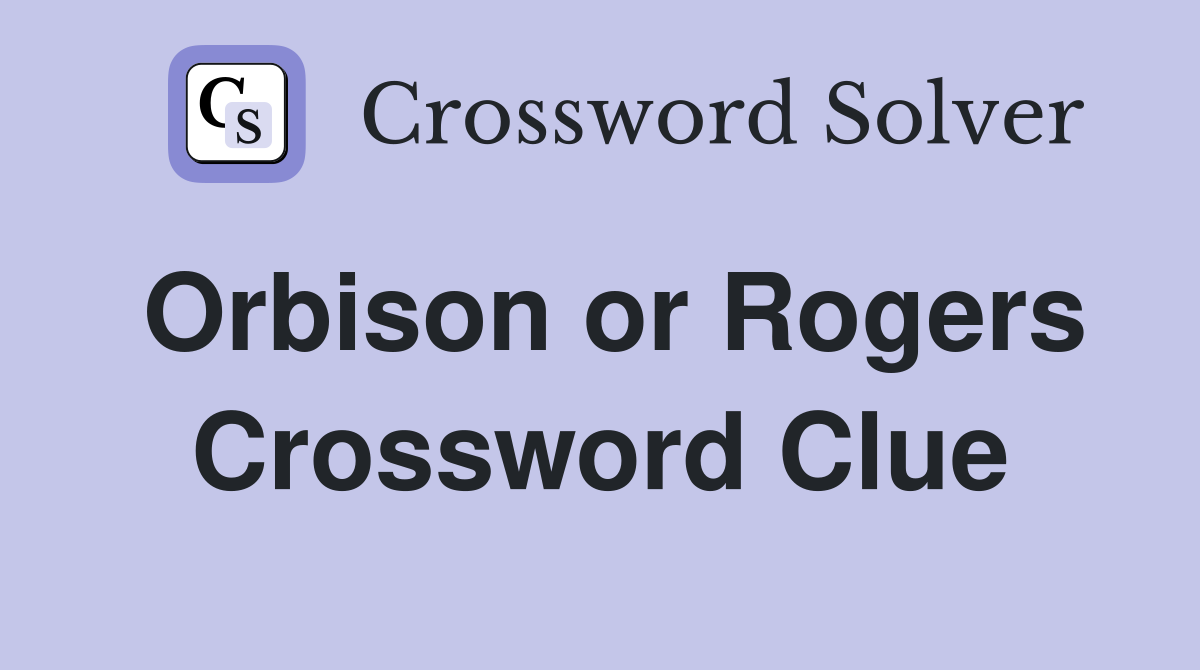 Orbison or Rogers Crossword Clue