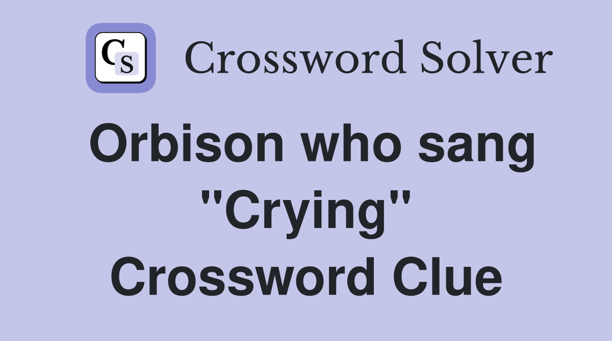 Orbison who sang "Crying" Crossword Clue