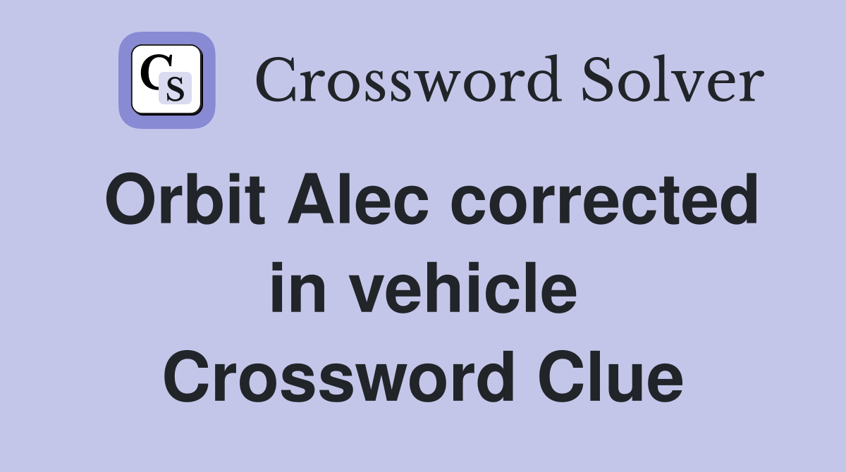 Orbit Alec corrected in vehicle Crossword Clue