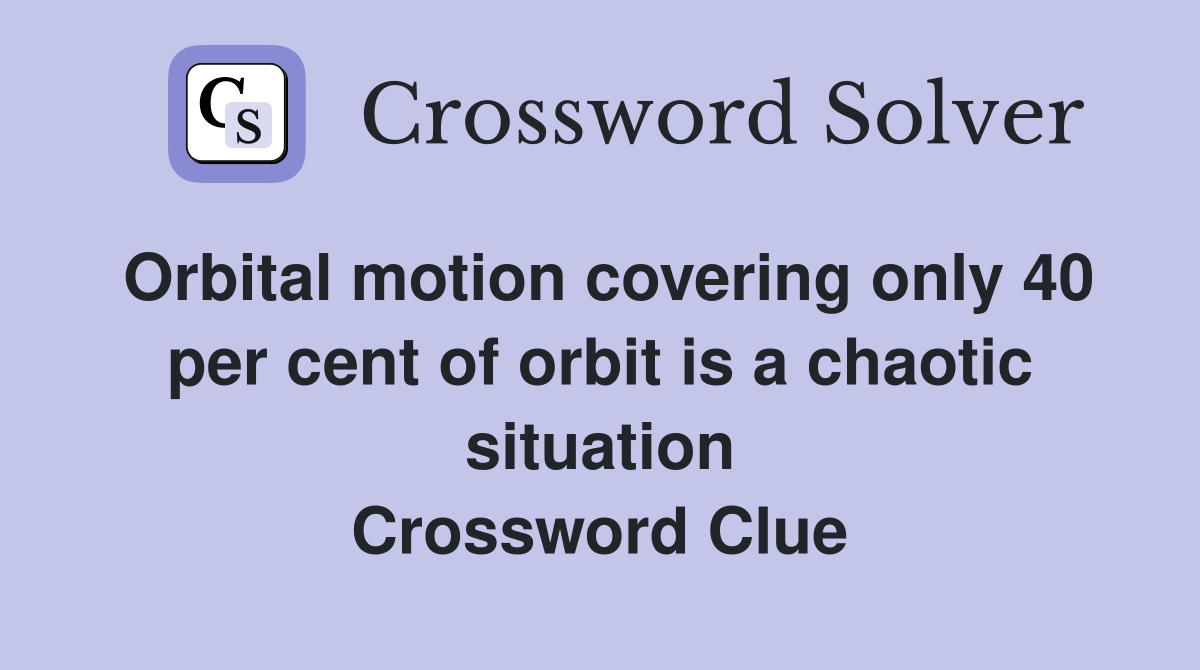 Orbital motion covering only 40 per cent of orbit is a chaotic situation Crossword Clue