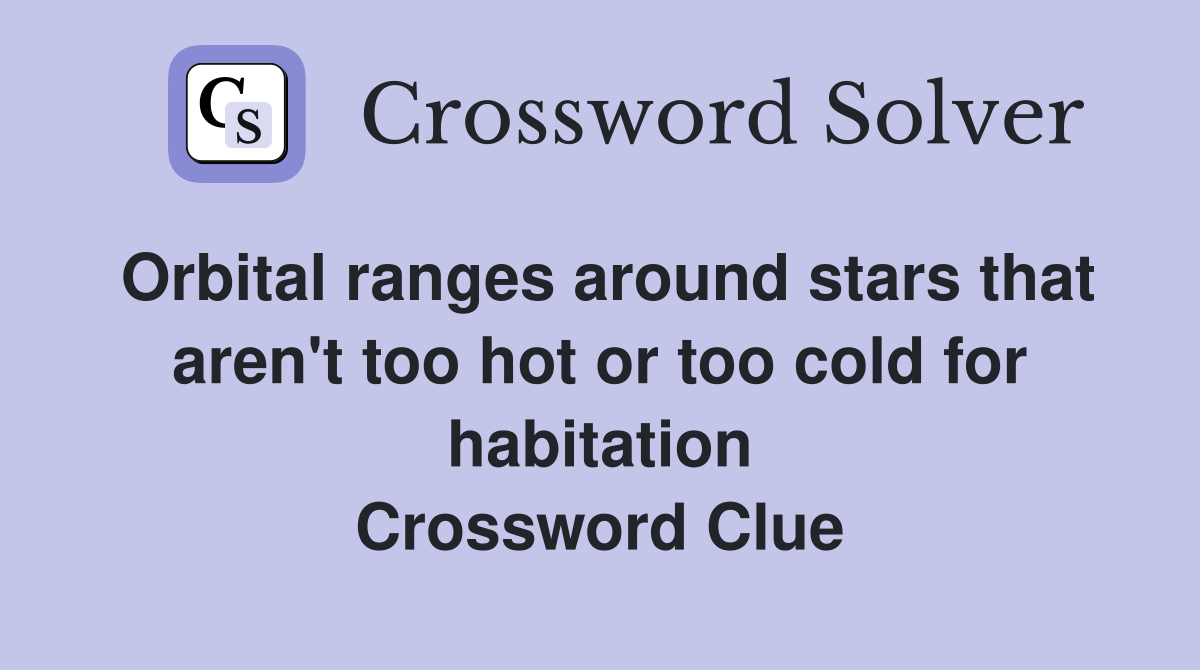 Orbital ranges around stars that aren't too hot or too cold for habitation Crossword Clue