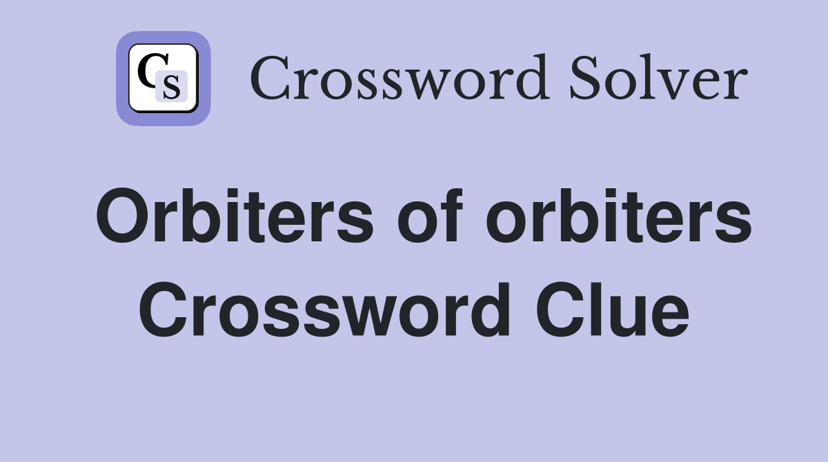 Orbiters of orbiters Crossword Clue