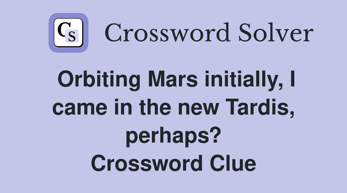 Orbiting Mars initially, I came in the new Tardis, perhaps? Crossword Clue