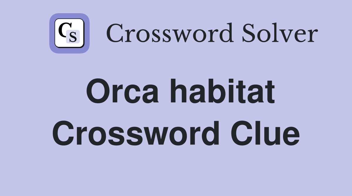Orca habitat Crossword Clue
