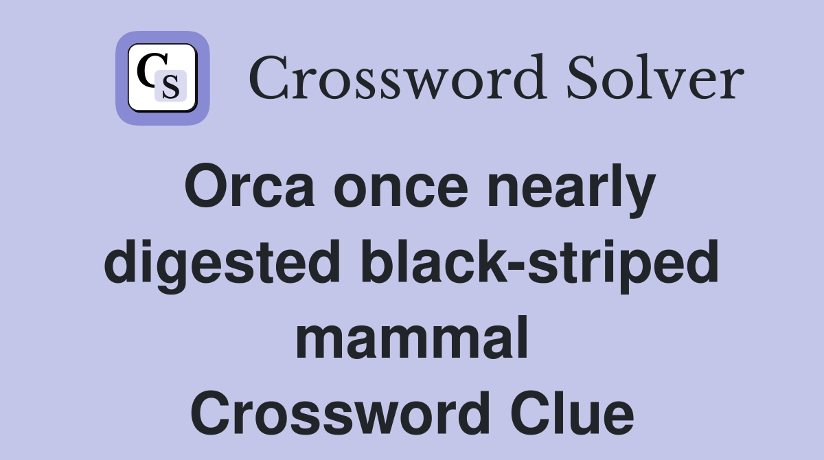 Orca once nearly digested black-striped mammal Crossword Clue