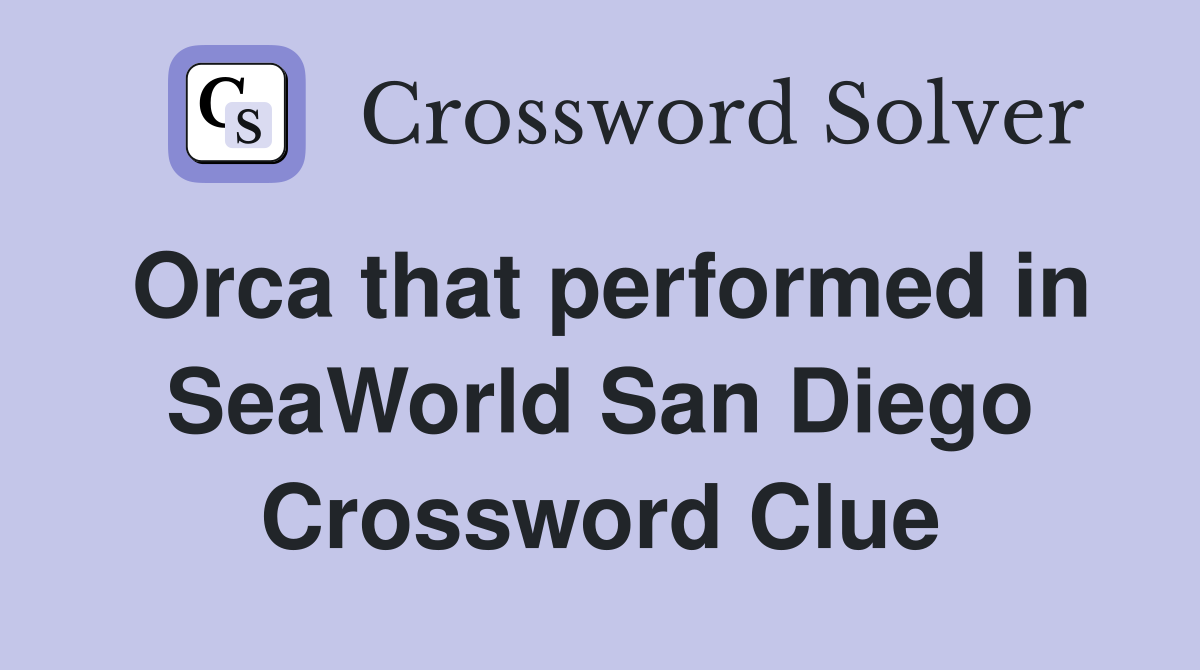 Orca that performed in SeaWorld San Diego Crossword Clue
