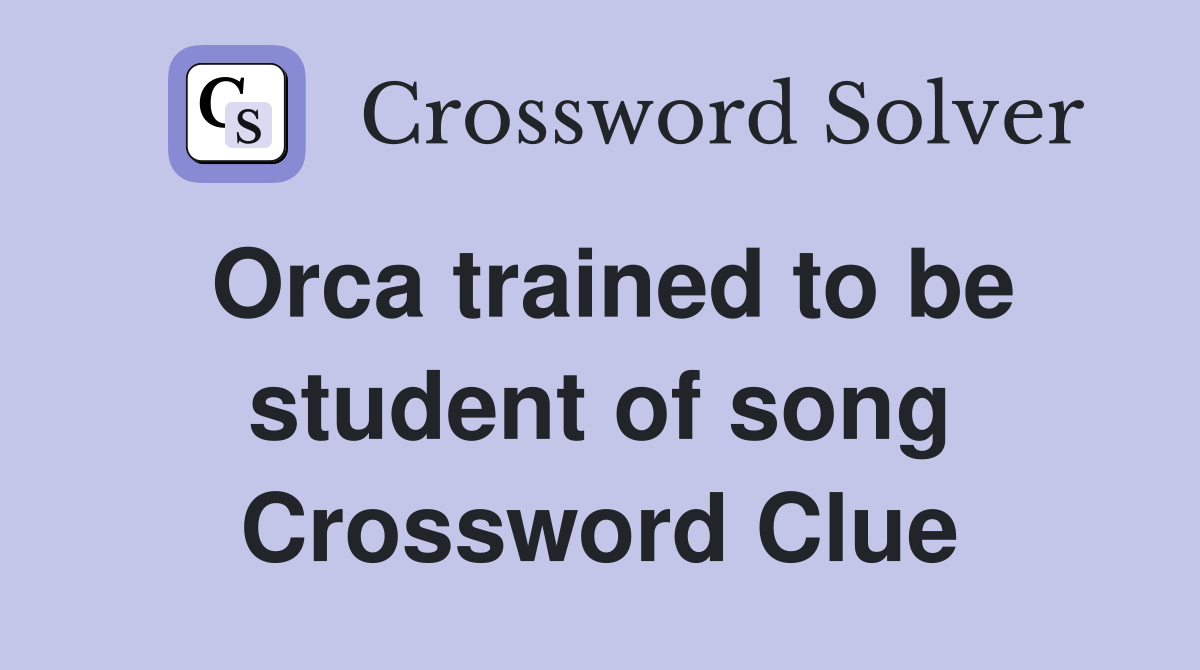 Orca trained to be student of song Crossword Clue