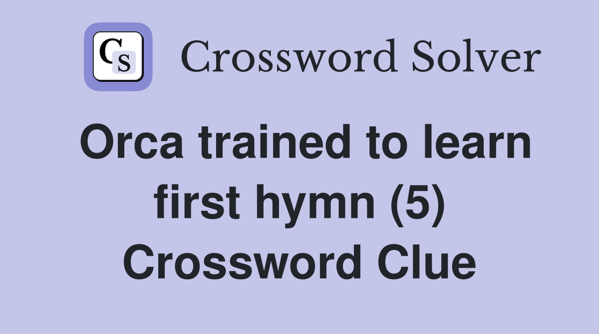 Orca trained to learn first hymn (5) Crossword Clue
