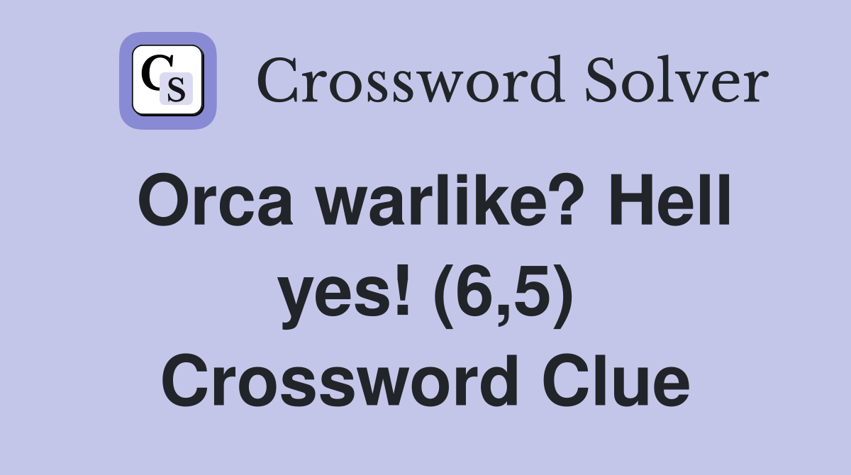 Orca warlike? Hell yes! (6,5) Crossword Clue