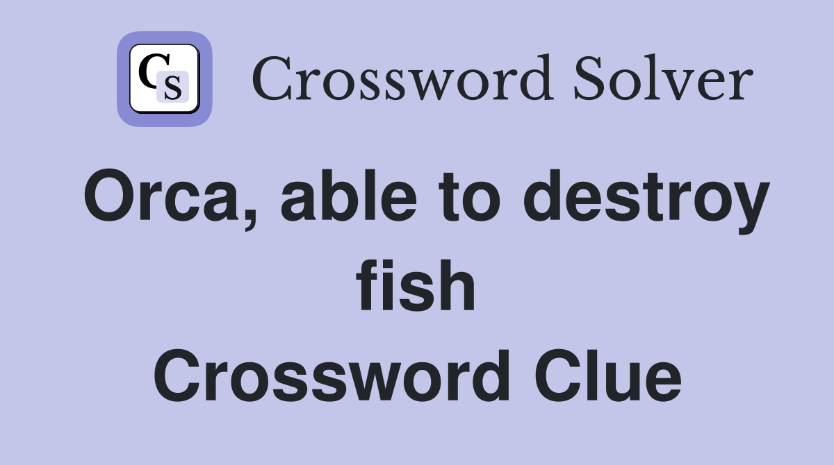 Orca, able to destroy fish Crossword Clue