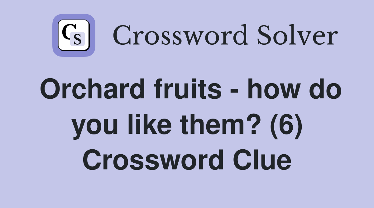 Orchard fruits - how do you like them? (6) Crossword Clue