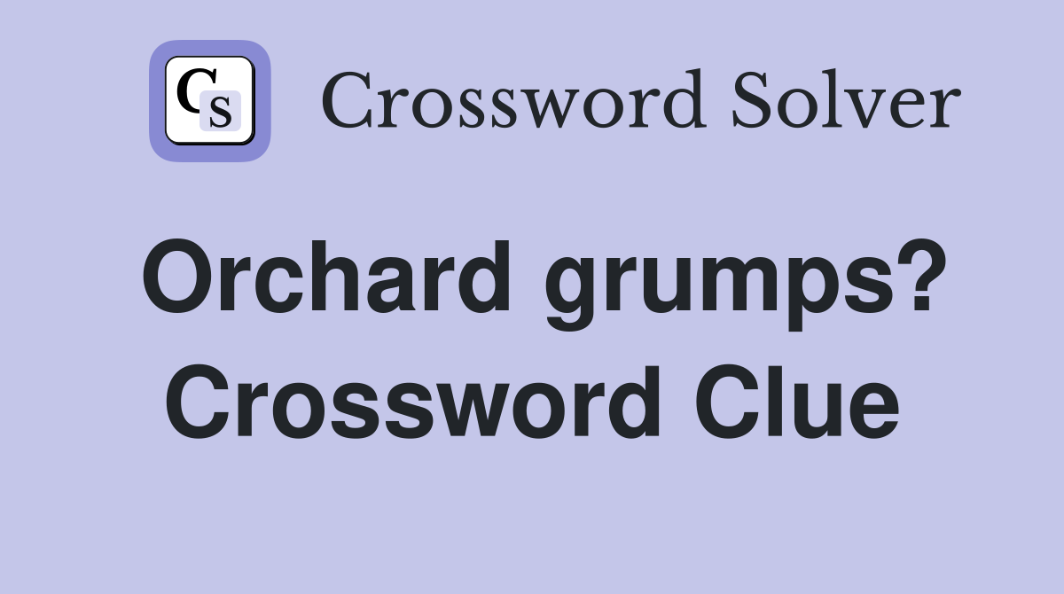 Orchard grumps? Crossword Clue