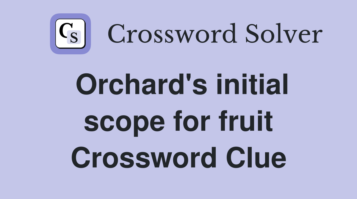 Orchard's initial scope for fruit Crossword Clue