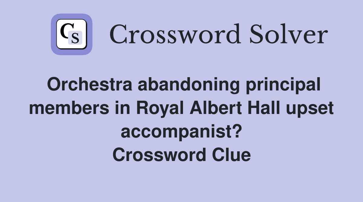 Orchestra abandoning principal members in Royal Albert Hall upset accompanist? Crossword Clue