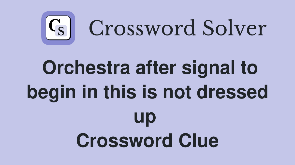 Orchestra after signal to begin in this is not dressed up  Crossword Clue