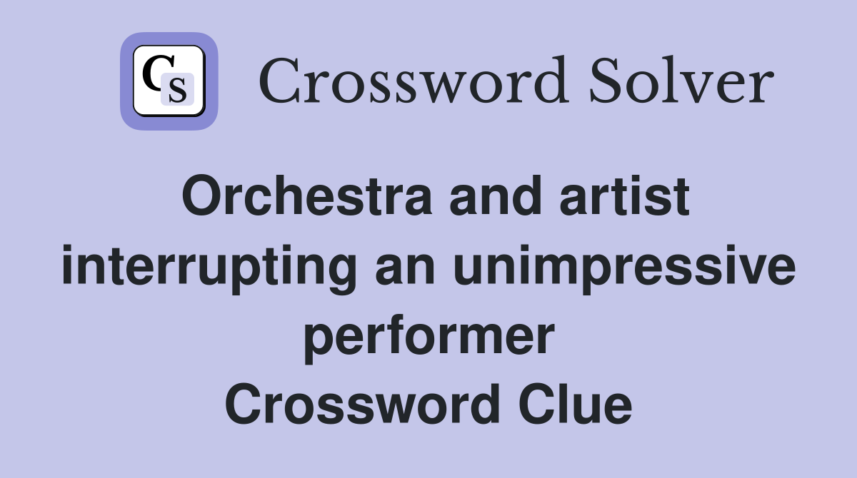 Orchestra and artist interrupting an unimpressive performer Crossword Clue