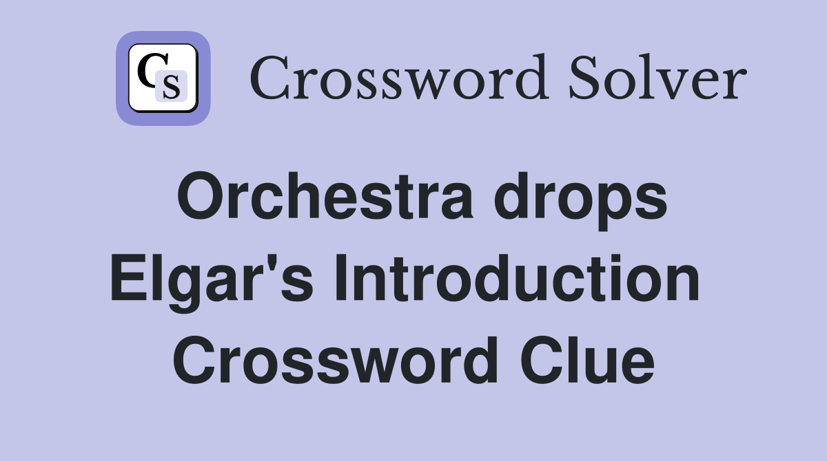 Orchestra drops Elgar's Introduction  Crossword Clue