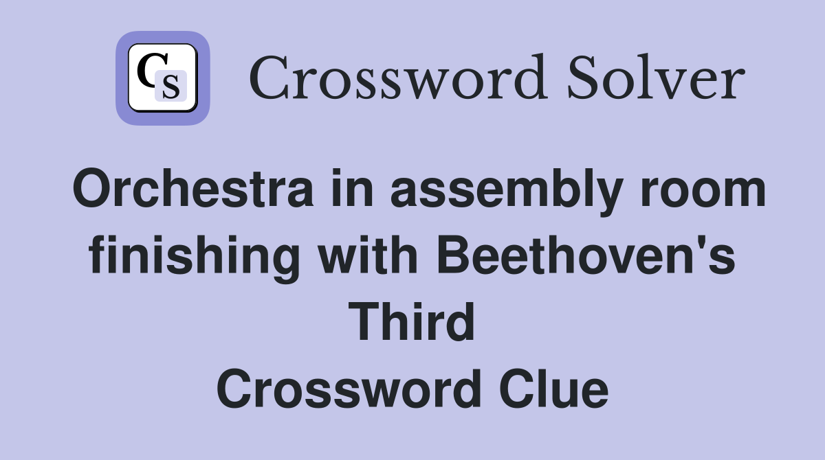 Orchestra in assembly room finishing with Beethoven's Third Crossword Clue