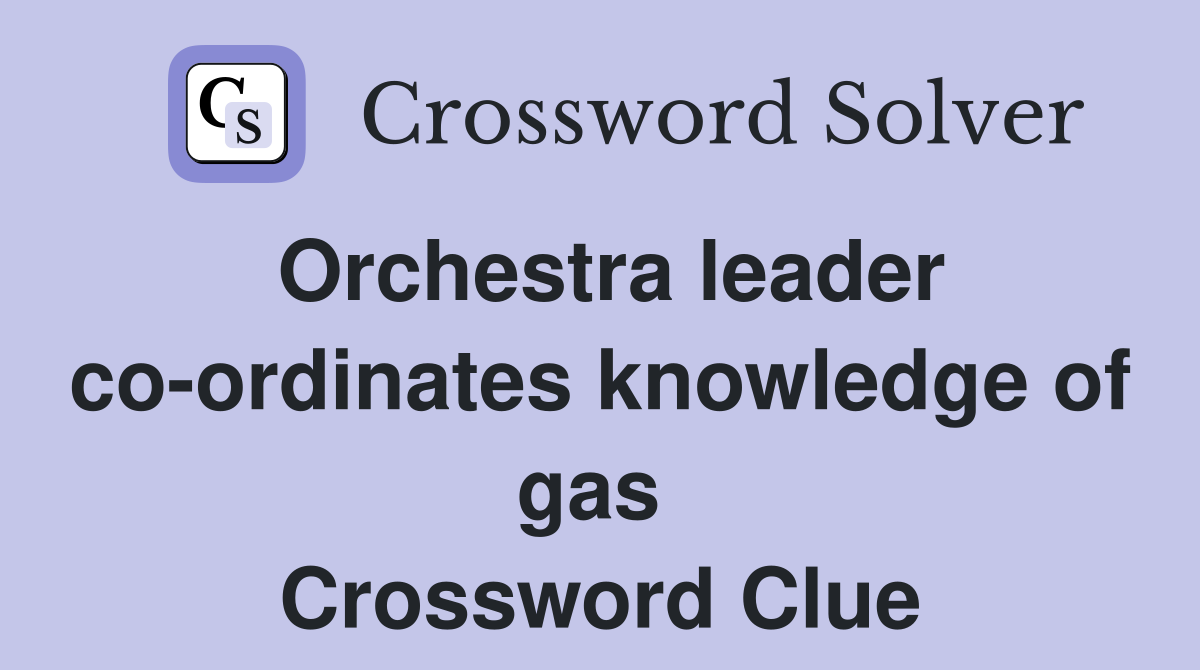 Orchestra leader co-ordinates knowledge of gas  Crossword Clue