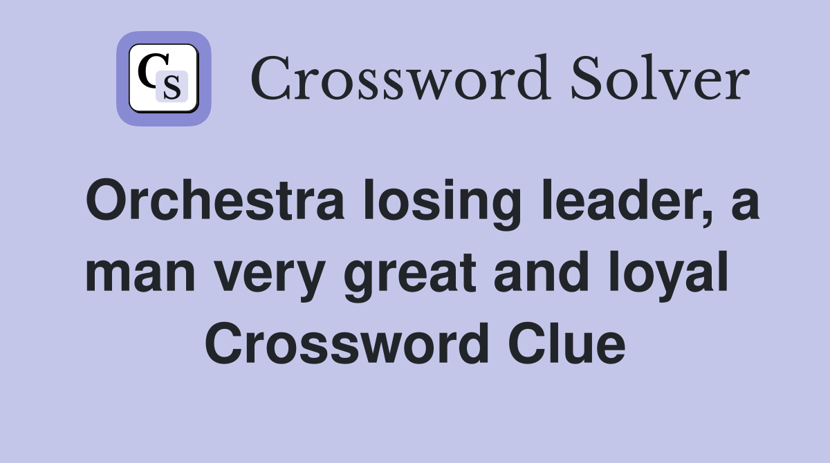 Orchestra losing leader, a man very great and loyal  Crossword Clue