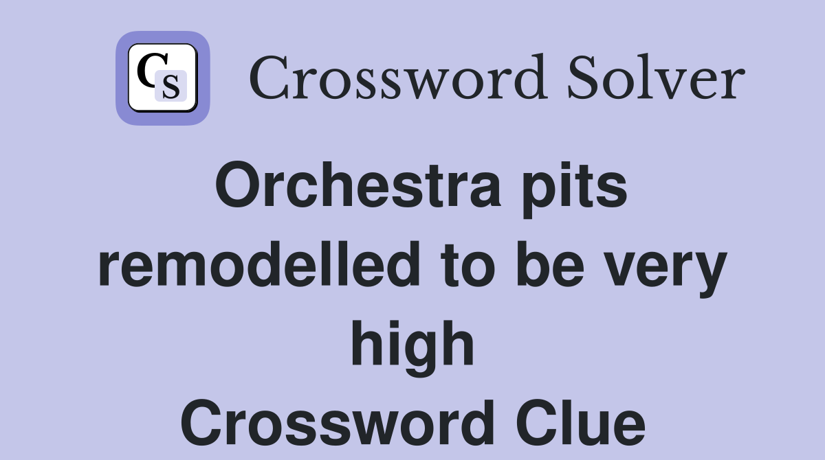 Orchestra pits remodelled to be very high Crossword Clue