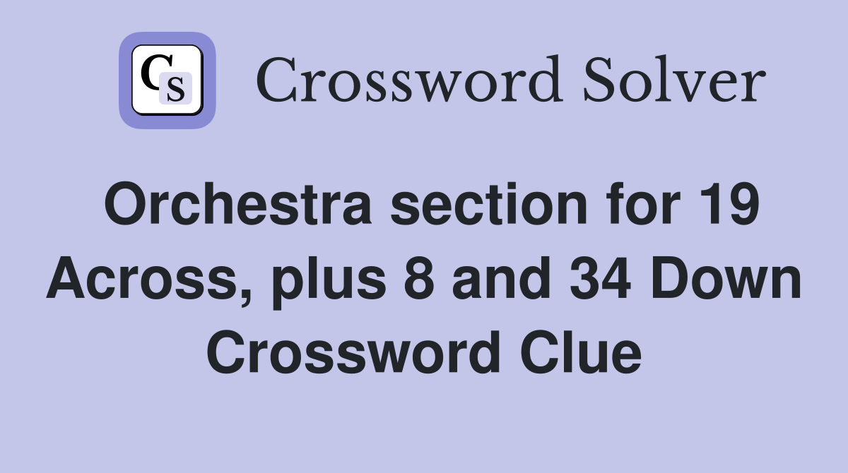 Orchestra section for 19 Across, plus 8 and 34 Down Crossword Clue