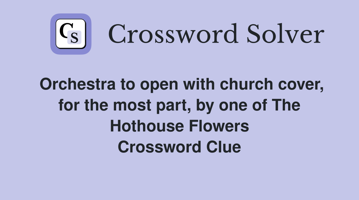 Orchestra to open with church cover, for the most part, by one of The Hothouse Flowers Crossword Clue
