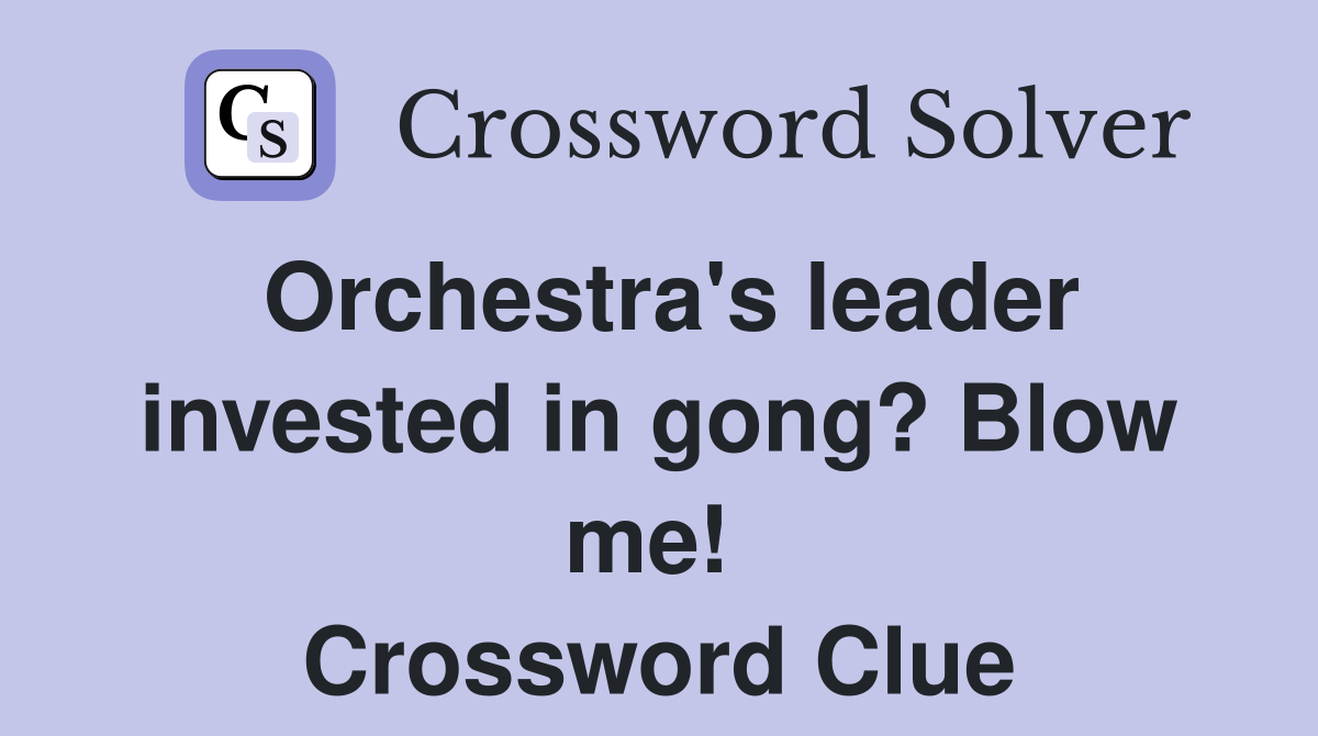 Orchestra's leader invested in gong? Blow me!  Crossword Clue