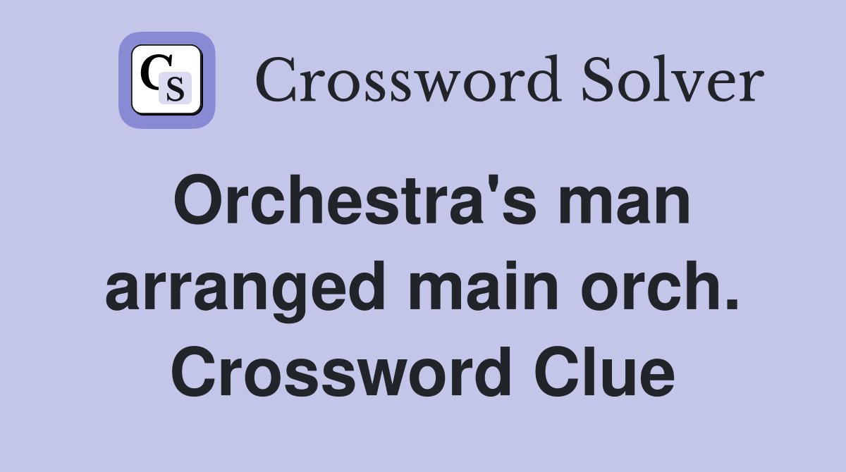 Orchestra's man arranged main orch. Crossword Clue