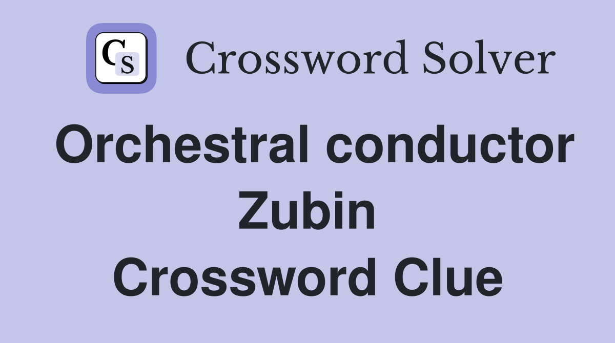 Orchestral conductor Zubin Crossword Clue