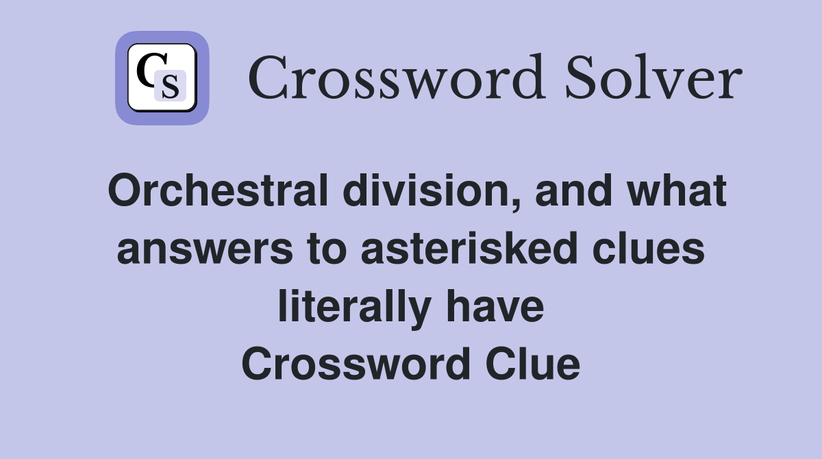 Orchestral division, and what answers to asterisked clues literally have Crossword Clue