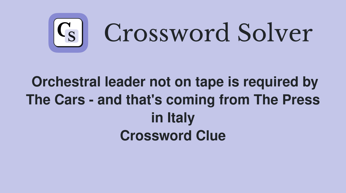 Orchestral leader not on tape is required by The Cars - and that's coming from The Press in Italy Crossword Clue