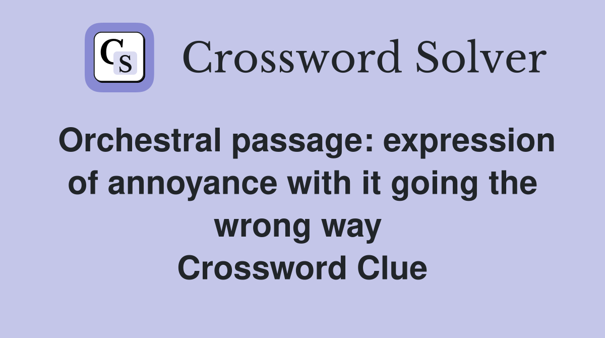 Orchestral passage: expression of annoyance with it going the wrong way  Crossword Clue