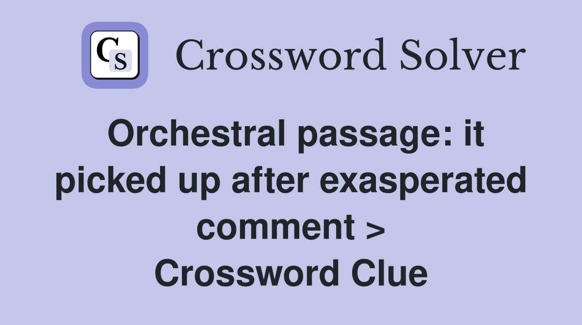 Orchestral passage: it picked up after exasperated comment > Crossword Clue