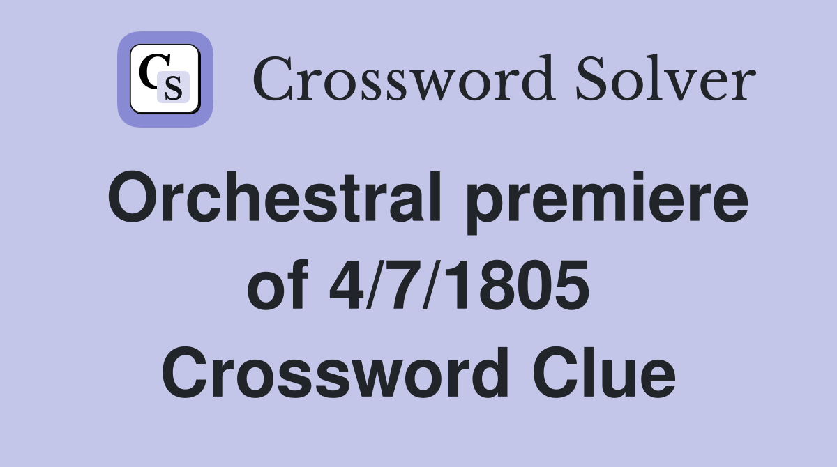 Orchestral premiere of 4/7/1805 Crossword Clue
