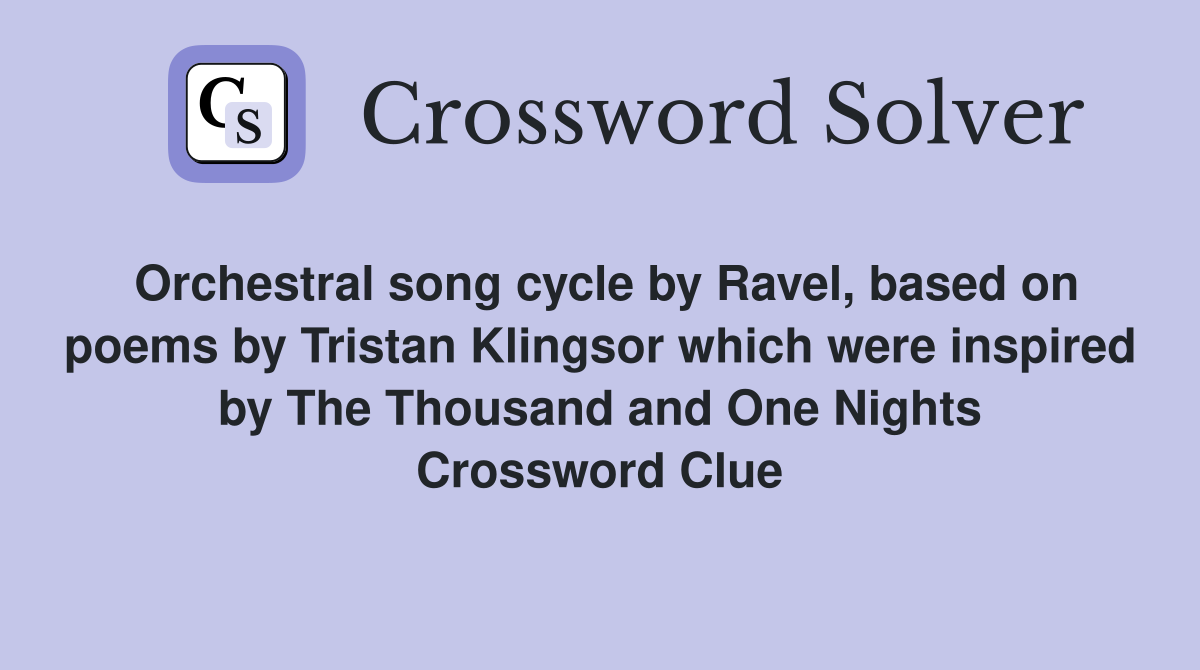 Orchestral song cycle by Ravel, based on poems by Tristan Klingsor which were inspired by The Thousand and One Nights Crossword Clue