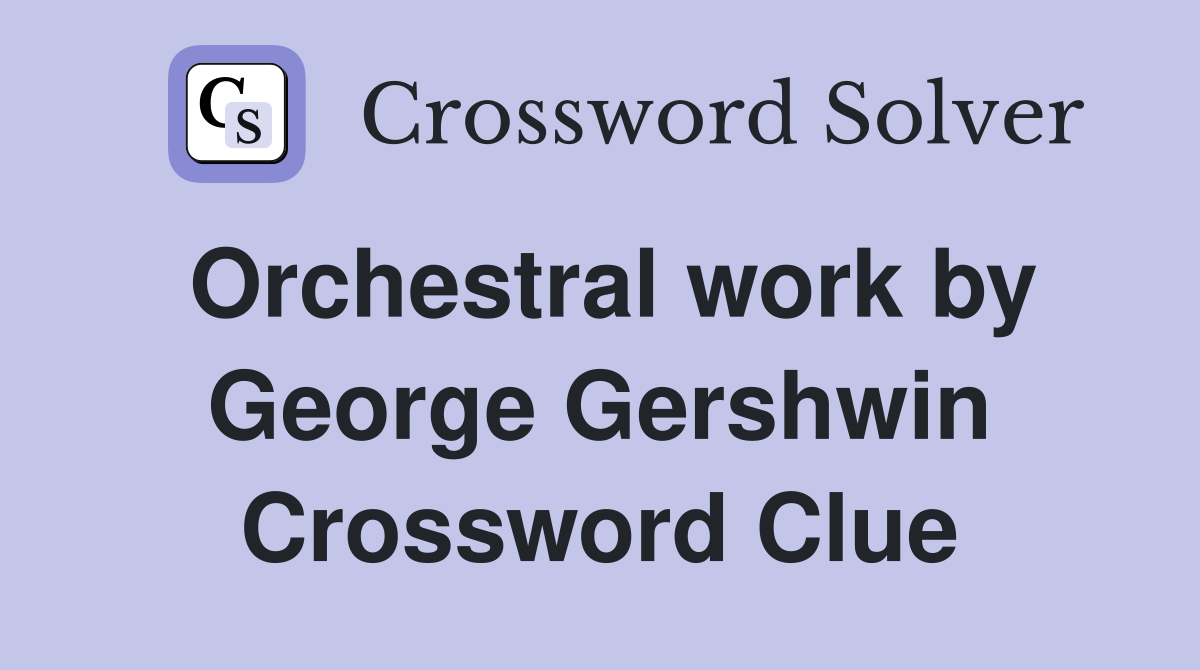 Orchestral work by George Gershwin Crossword Clue