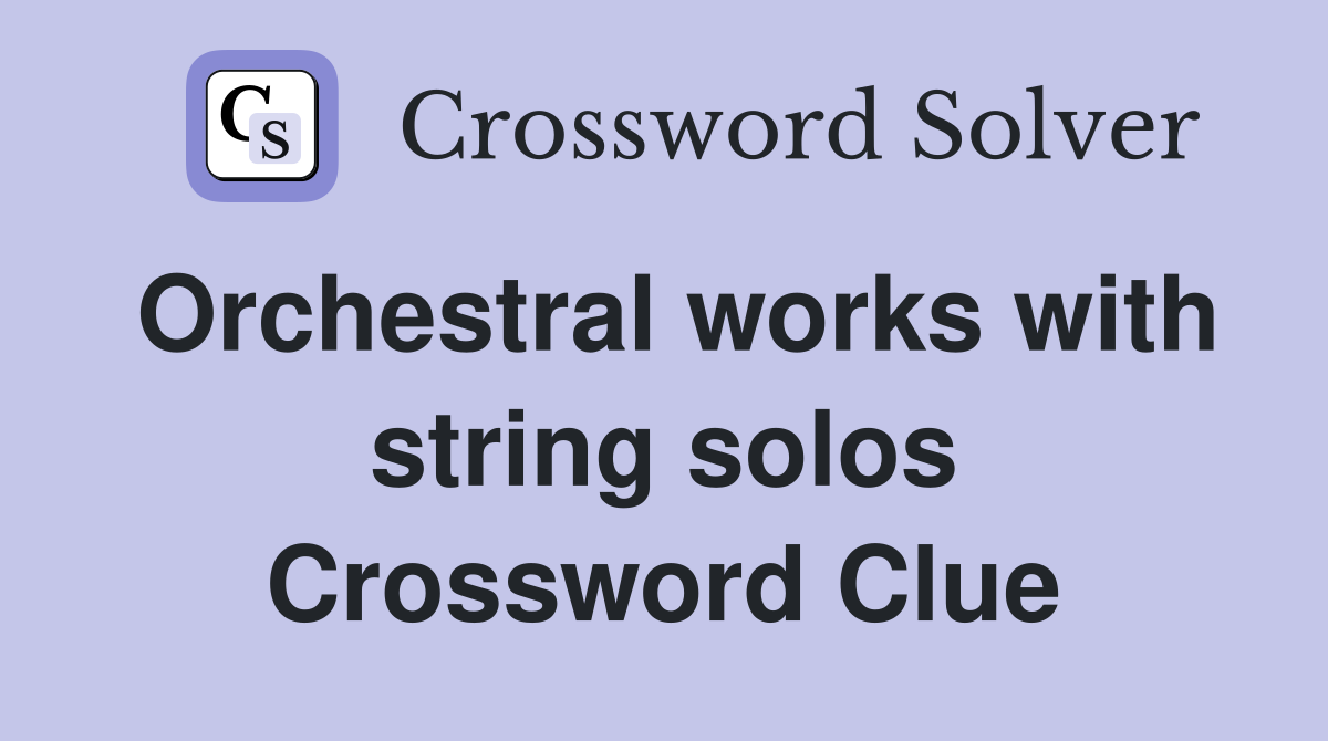Orchestral works with string solos Crossword Clue