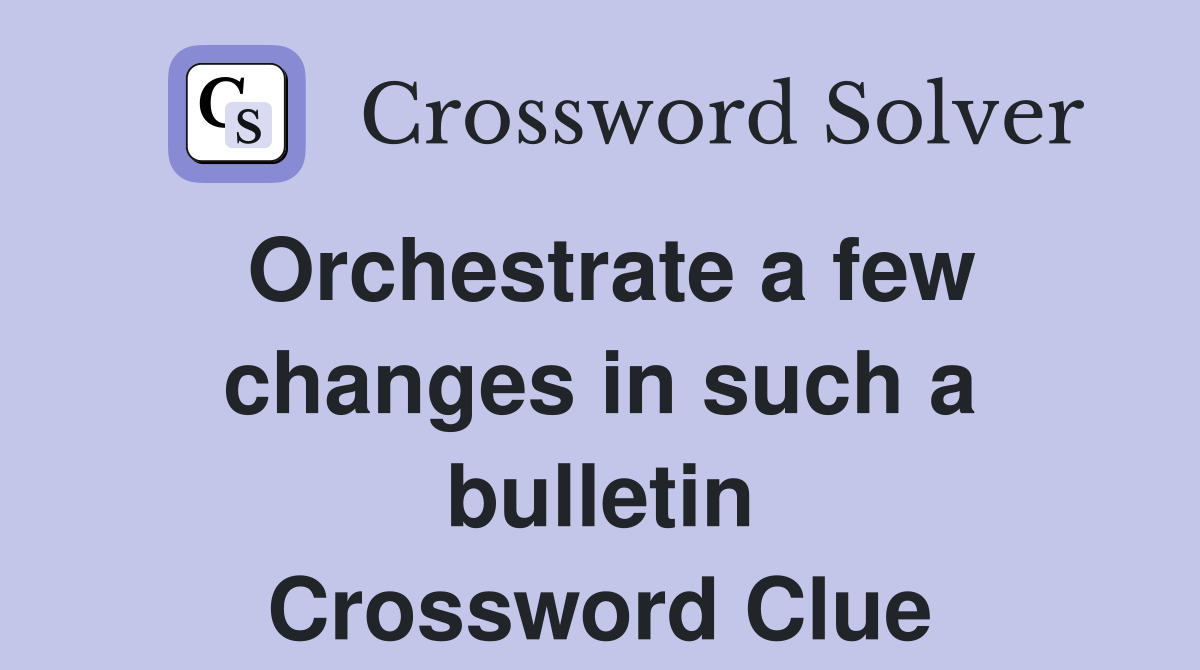 Orchestrate a few changes in such a bulletin Crossword Clue