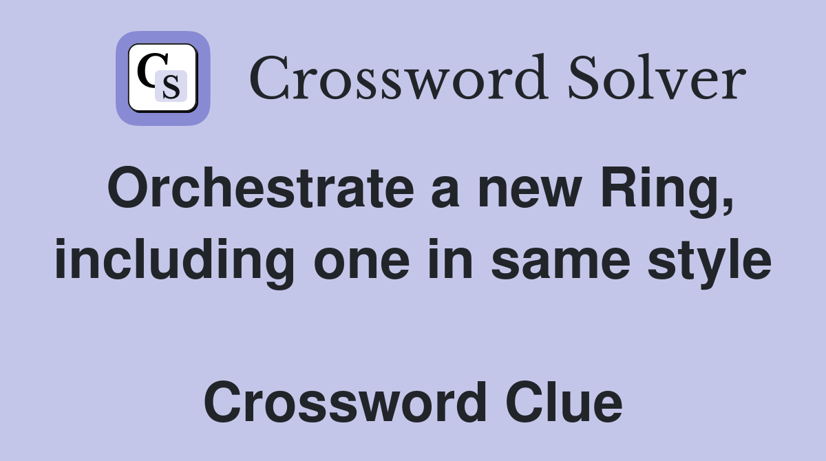 Orchestrate a new Ring, including one in same style  Crossword Clue