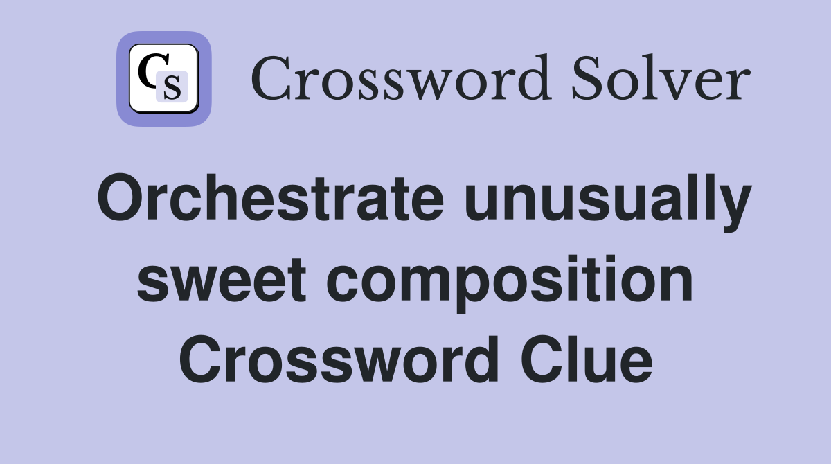 Orchestrate unusually sweet composition Crossword Clue