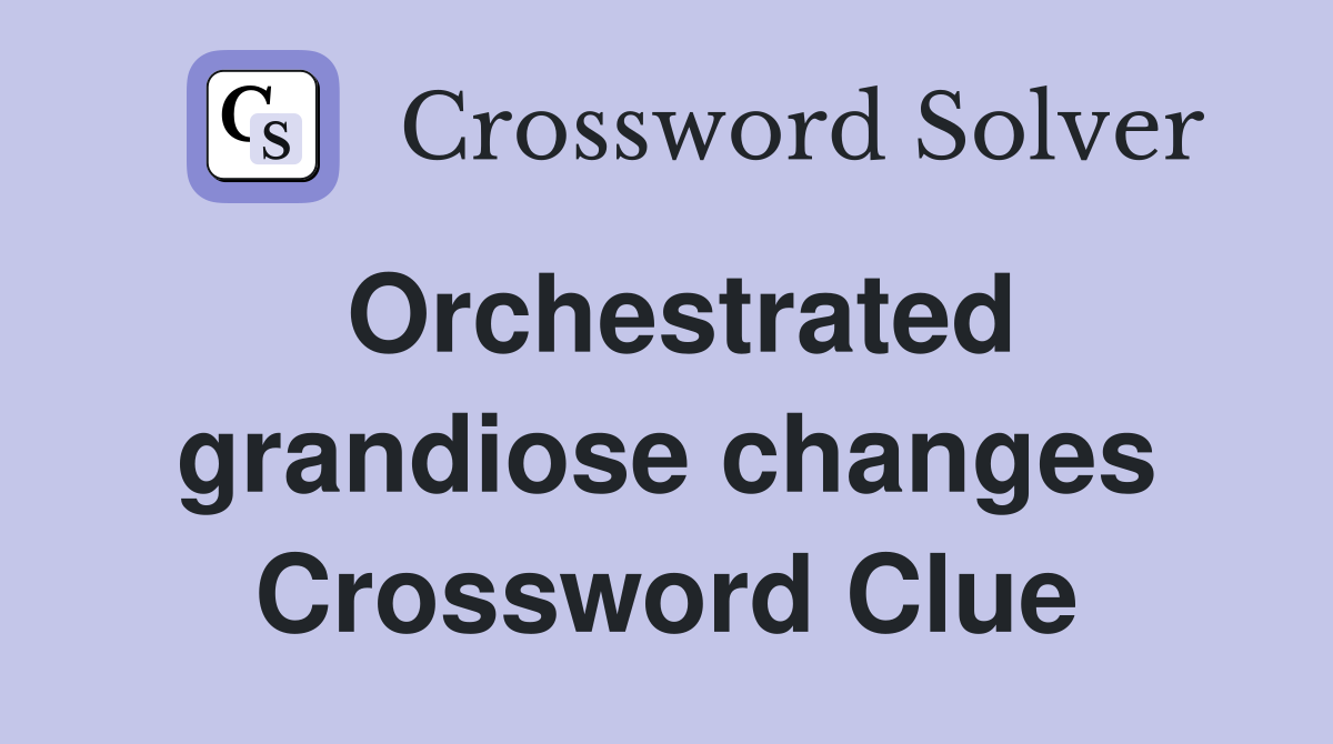 Orchestrated grandiose changes Crossword Clue