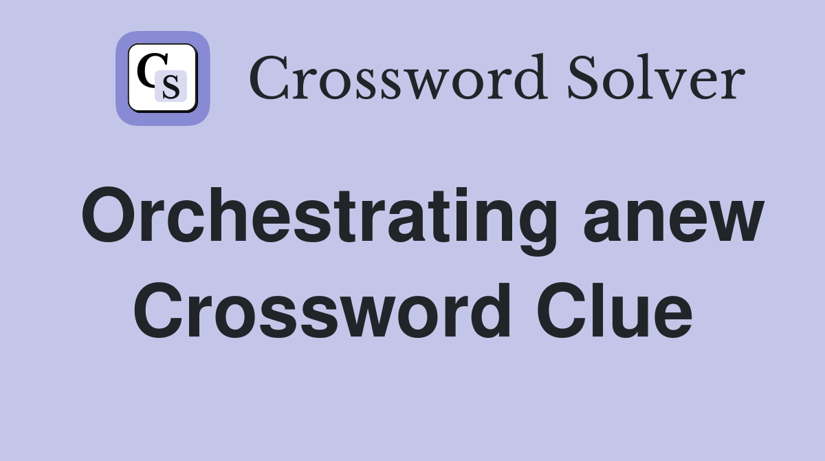 Orchestrating anew Crossword Clue
