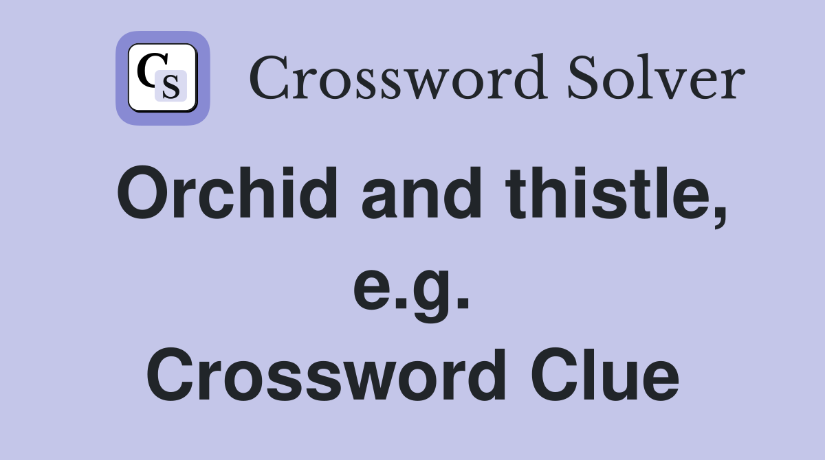 Orchid and thistle, e.g. Crossword Clue