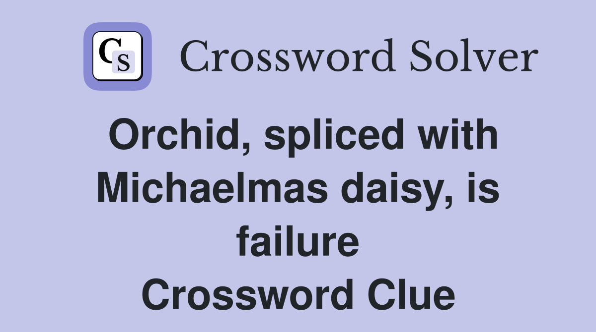 Orchid, spliced with Michaelmas daisy, is failure Crossword Clue