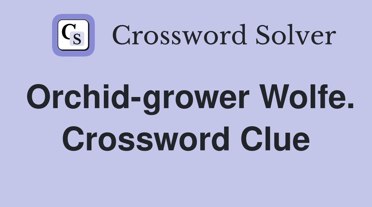 Orchid-grower Wolfe. Crossword Clue