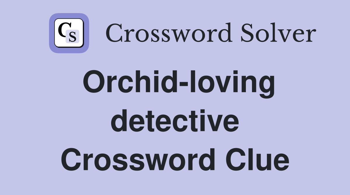 Orchid-loving detective Crossword Clue