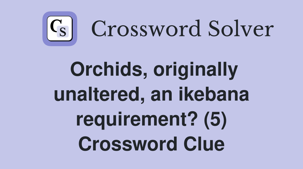 Orchids, originally unaltered, an ikebana requirement? (5) Crossword Clue